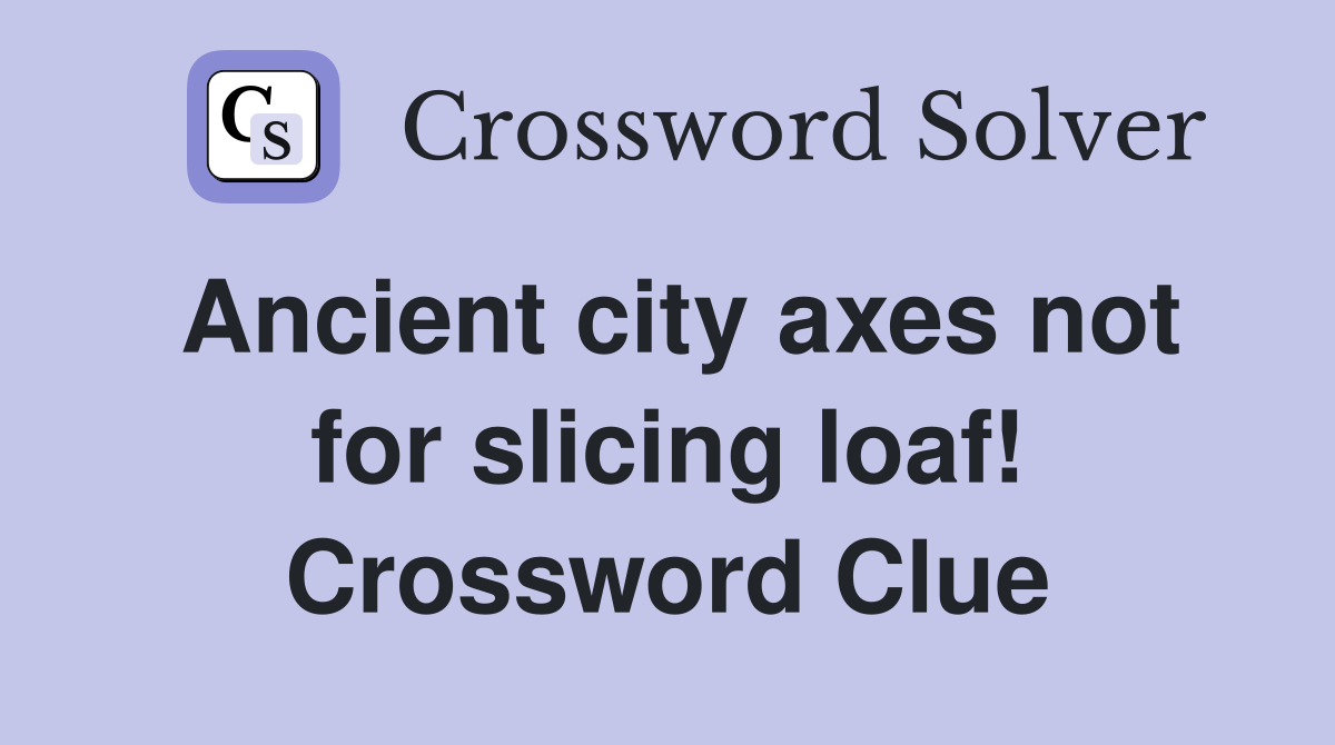 Ancient city axes not for slicing loaf! Crossword Clue Answers